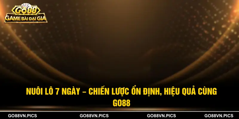 Nuôi Lô 7 Ngày - Chiến Lược Ổn Định, Hiệu Quả Cùng GO88