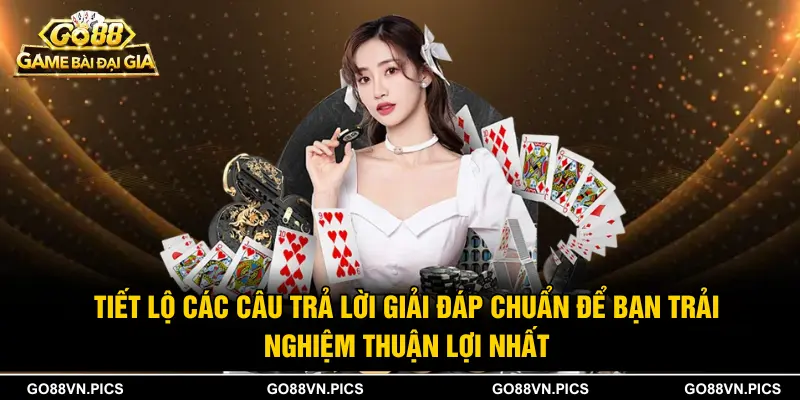 Tiết lộ các câu trả lời giải đáp chuẩn để bạn trải nghiệm thuận lợi nhất