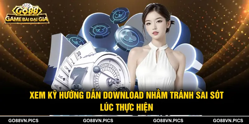 Xem kỹ hướng dẫn download nhằm tránh sai sót lúc thực hiện